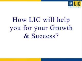 How LIC will help
you for your Growth
& Success?
 