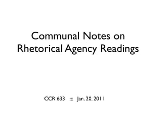 Communal Notes on
Rhetorical Agency Readings



     CCR 633 ::: Jan. 20, 2011
 