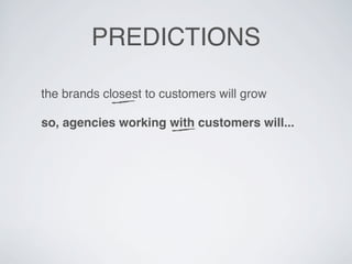 PREDICTIONS

the brands closest to customers will grow

so, agencies working with customers will...

lead others because t...