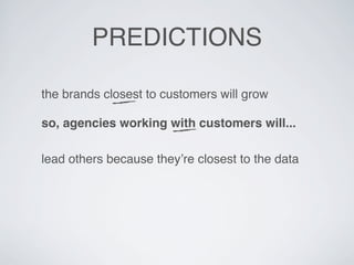 PREDICTIONS

the brands closest to customers will grow

so, agencies working with customers will...

lead others because t...