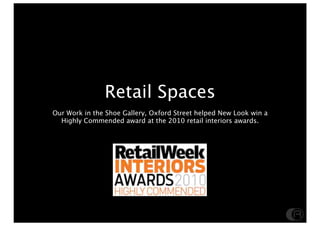 Retail Spaces
Our Work in the Shoe Gallery, Oxford Street helped New Look win a
  Highly Commended award at the 2010 retail interiors awards.
 