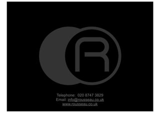 Telephone: 020 8747 3829
Email: info@rousseau.co.uk
   www.rousseau.co.uk
 