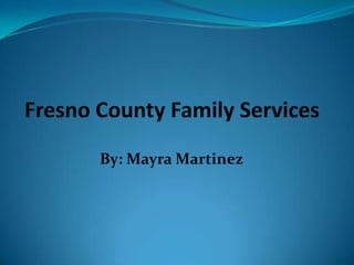 Fresno County Family Services By: Mayra Martinez 
