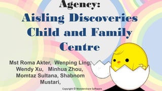 Agency:

Aisling Discoveries
Child and Family
Centre
Mst Roma Akter, Wenping Ling,
Wendy Xu, Minhua Zhou,
Momtaz Sultana, Shabnom
Mustari,
Copyright © Wondershare Software

 