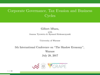 Corporate Governance, Tax Evasion and Business
Cycles
Gilbert Mbara,
with
Joanna Tyrowicz & Ryszard Kokoszczynski
University of Warsaw
5th International Conference on “The Shadow Economy”,
Warsaw
July 28, 2017
1 / 20
 
