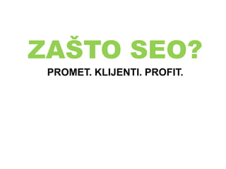 ZAŠTO SEO?
PROMET. KLIJENTI. PROFIT.
 