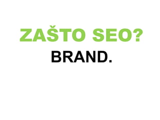 ZAŠTO SEO?
BRAND.
 
