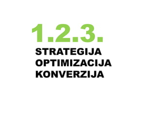 1.2.3.
STRATEGIJA
OPTIMIZACIJA
KONVERZIJA
 