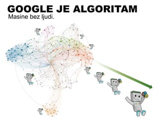 Masine bez ljudi.
GOOGLE JE ALGORITAM
 