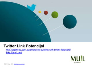 Twitter Link Potencijal
http://dejanseo.com.au/smart-link-building-with-twitter-followers/
http://muil.net/
© 2013 Dejan SEO - http://dejanseo.com.au/
 