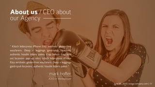 “ Kitsch letterpress iPhone Etsy aesthetic gluten-free
wayfarers. Deep v leggings gastropub locavore,
authentic hoodie bitters paleo. Kogi before they sold
out locavore pop-up retro, kitsch letterpress iPhone
Etsy aesthetic gluten-free wayfarers. Deep v leggings
gastropub locavore, authentic hoodie bitters paleo.”
June 05, 2015 | www.company.com | 17
About us / CEO about
our Agency
mark hoffer
/CEO in Mediapower
 