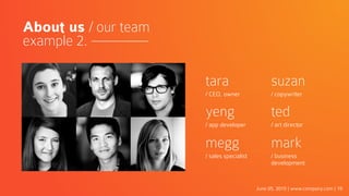 June 05, 2015 | www.company.com | 19
About us / our team
example 2.
tara
/ CEO, owner
yeng
/ app developer
megg
/ sales specialist
suzan
/ copywriter
ted
/ art director
mark
/ business
development
 