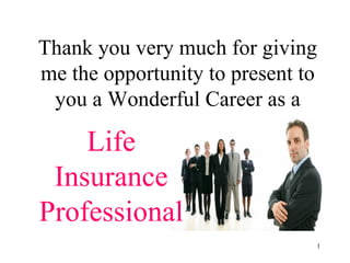 Thank you very much for giving
me the opportunity to present to
 you a Wonderful Career as a

    Life
 Insurance
Professional
                               1
 