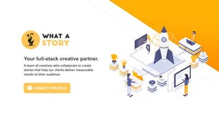 A team of creatives who collaborate to create
stories that help our clients deliver measurable
results to their audience.
Your full-stack creative partner.
AGENCY PROFILE
 