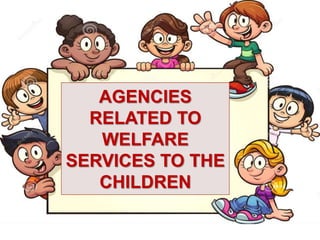AGENCIES RELATED TO
WELFARE SERVICES TO THE
CHILDREN
AGENCIES
RELATED TO
WELFARE
SERVICES TO THE
CHILDREN
 