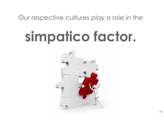18
Our respective cultures play a role in the
simpatico factor.
 
