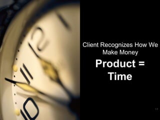13
Client Recognizes How
We Make Money
Product = Time
 