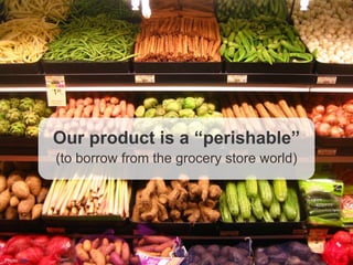 14
Our product is a “perishable”
(to borrow from the grocery store world)
Photo: rick
 