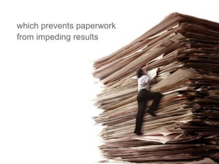 16
which prevents paperwork
from impeding results
 