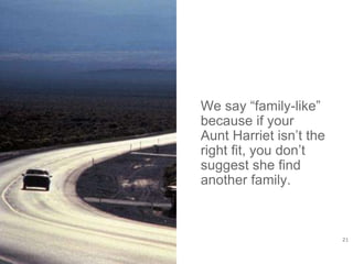 21
We say “family-like”
because if your
Aunt Harriet isn’t the
right fit, you don’t
suggest she find
another family.
 