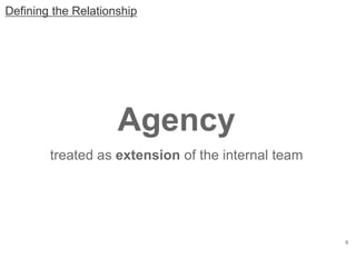 8
Agency
treated as extension of the internal team
Defining the Relationship
 