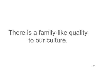 20
There is a family-like quality
to our culture.
 