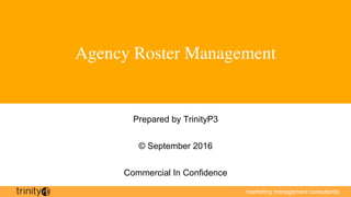 marketing management consultants
Agency Roster Management
Prepared by TrinityP3
© September 2016
Commercial In Confidence
 
