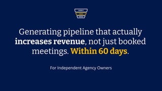 Generating pipeline that actually
increases revenue, not just booked
meetings. Within 60 days.
For Independent Agency Owners
 