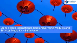 CHINA SEARCH INTERNATIONAL, BAIDU ADVERTISING PRODUCTS AND
SERVICES MEDIA KIT – BAIDU UNION – Q4 2012
 