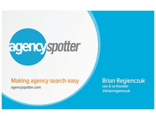 Making agency search easy
agencyspotter.com
Brian Regienczuk
ceo & co-founder
@brianregienczuk
 