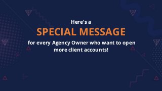 Here's a
SPECIAL MESSAGE
for every Agency Owner who want to open
more client accounts!
 