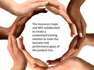The insurance major
and NIIT collaborated
to create a
customized training
solution to meet the
business and
performance goals of
the product line.
 
