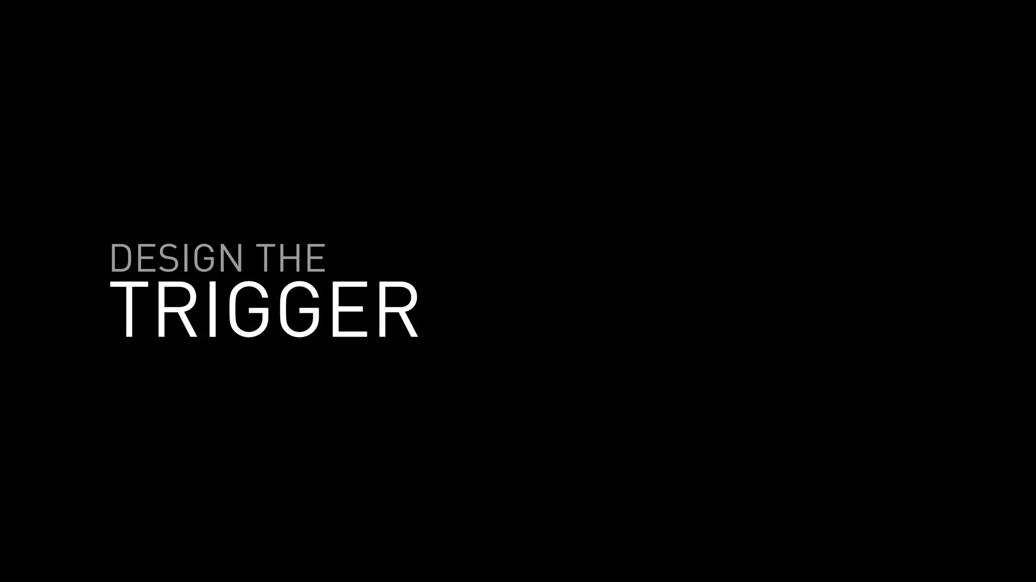 DESIGN THE
TRIGGER
 