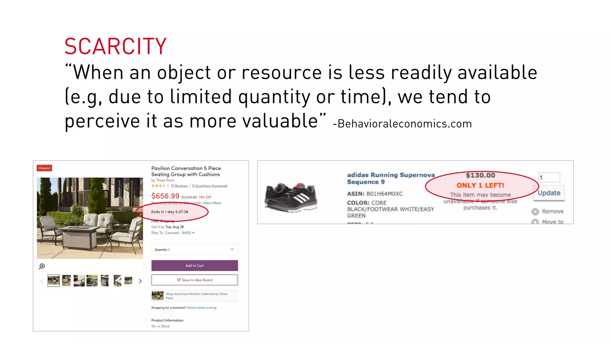 SCARCITY
“When an object or resource is less readily available
(e.g, due to limited quantity or time), we tend to
perceive it as more valuable” -Behavioraleconomics.com
 