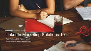LinkedIn Marketing Solutions 101
Ryan Wilson, B2B Agency Lead
Brittany Curtis, Agency Consultant
 