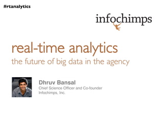 #rtanalytics	





    real-time analytics	

    the future of big data in the agency	


                  Dhruv Bansal!
                  Chief Science Ofﬁcer and Co-founder!
                  Infochimps, Inc.!
 