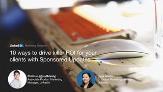 Marketing Solutions
Phil Han (@mrBriskly)
Associate Product Marketing
Manager, LinkedIn
Ligia Ishida
Sr Global Marketing Manager,
LinkedIn
10 ways to drive killer ROI for your
clients with Sponsored Updates
 