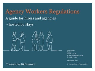 Nick Hobden
Partner
www.ts-p.co.uk
E: nick.hobden@ts-p.co.uk
D: 01892 701326
3 November 2011
© Thomson Snell & Passmore 2011
Agency Workers Regulations
A guide for hirers and agencies
- hosted by Hays
 