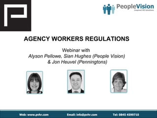 AGENCY WORKERS REGULATIONS
                Webinar with
 Alyson Pellowe, Sian Hughes (People Vision)
         & Jon Heuvel (Penningtons)
 