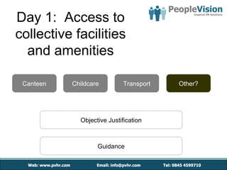 Day 1: Access to
collective facilities
  and amenities

 Canteen   Childcare         Transport   Other?




             Objective Justification



                   Guidance
 