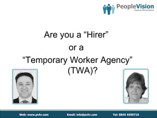 Are you a “Hirer”
           or a
“Temporary Worker Agency”
          (TWA)?
 