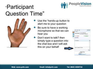“Participant
Question Time”
            Use the ‘hands-up button to
             alert me to your question
            Be sure to have a working
             microphone so that we can
             hear you
            Don’t want to talk? then
             simply type a question into
             the chat box and I will ask
             this on your behalf
 