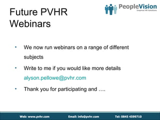 Future PVHR
Webinars

 •   We now run webinars on a range of different
     subjects

 •   Write to me if you would like more details
     alyson.pellowe@pvhr.com

 •   Thank you for participating and ….
 