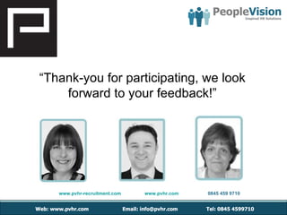 “Thank-you for participating, we look
    forward to your feedback!”




   www.pvhr-recruitment.com   www.pvhr.com   0845 459 9710
 