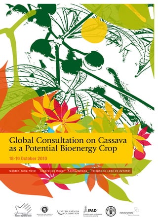 Global Consultation on Cassava
as a Potential Bioenergy Crop
18-19 October 2010

G o l d e n Tu l i p H o t e l   Liberation Road   Accra, Ghana   Te l e p h o n e + 2 3 3 3 0 2 2 13 1 6 1
 