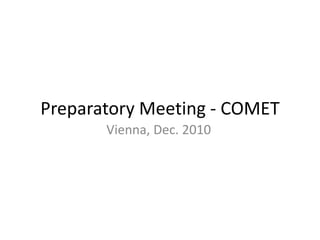 Preparatory Meeting - COMET
Vienna, Dec. 2010
 