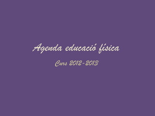 Agenda educació física
     Curs 2012-2013
 