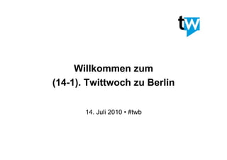 Willkommen zum
(14-1). Twittwoch zu Berlin

       14. Juli 2010 • #twb
 