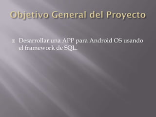    Desarrollar una APP para Android OS usando
    el framework de SQL.
 