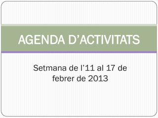 AGENDA D’ACTIVITATS

  Setmana de l’11 al 17 de
      febrer de 2013
 